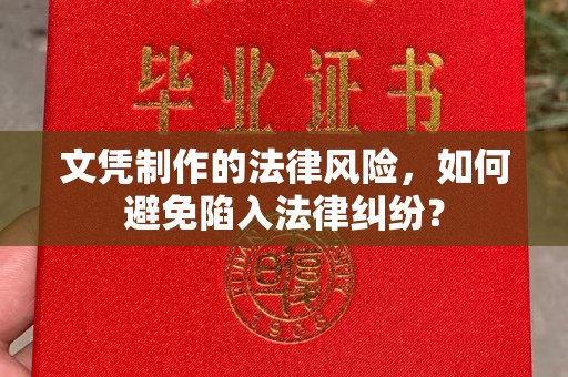 南城文凭制作的法律风险，如何避免陷入法律纠纷？