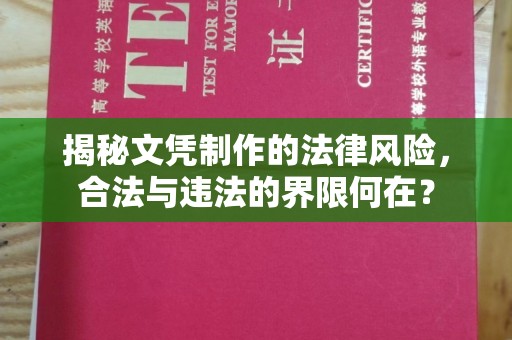 南城揭秘文凭制作的法律风险，合法与违法的界限何在？