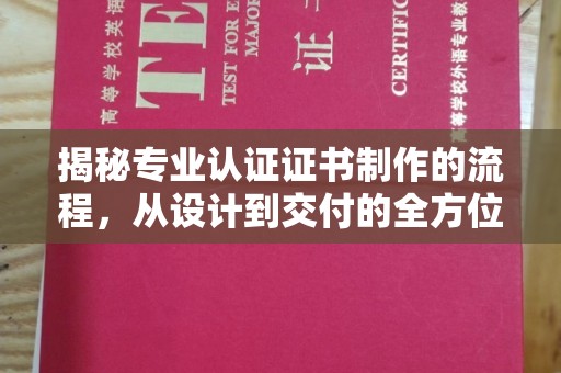南城揭秘专业认证证书制作的流程，从设计到交付的全方位指南