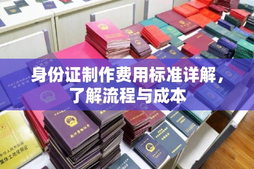 南城身份证制作费用标准详解，了解流程与成本