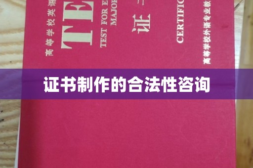 南城证书制作的合法性咨询