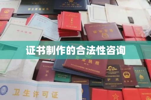 南城证书制作的合法性咨询