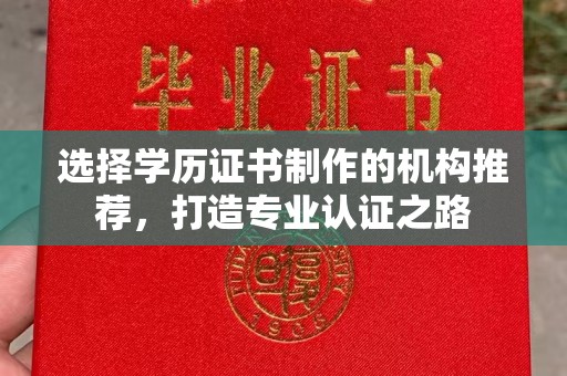 南城选择学历证书制作的机构推荐，打造专业认证之路