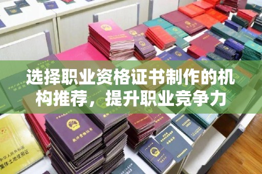 南城选择职业资格证书制作的机构推荐，提升职业竞争力