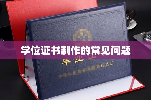 南城学位证书制作的常见问题