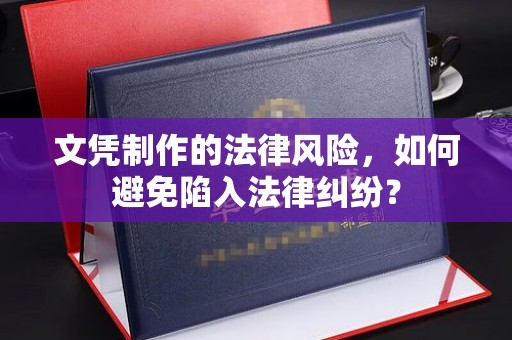 南城文凭制作的法律风险，如何避免陷入法律纠纷？