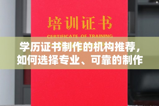 南城学历证书制作的机构推荐，如何选择专业、可靠的制作机构？
