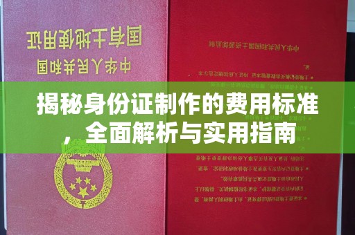 南城揭秘身份证制作的费用标准，全面解析与实用指南