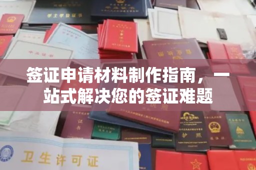 南城签证申请材料制作指南，一站式解决您的签证难题