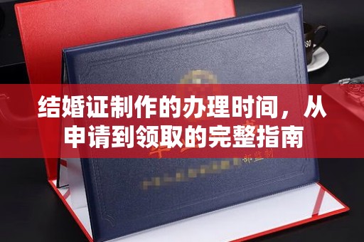 南城结婚证制作的办理时间，从申请到领取的完整指南