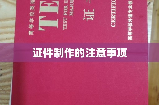 南城证件制作的注意事项