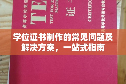 南城学位证书制作的常见问题及解决方案，一站式指南