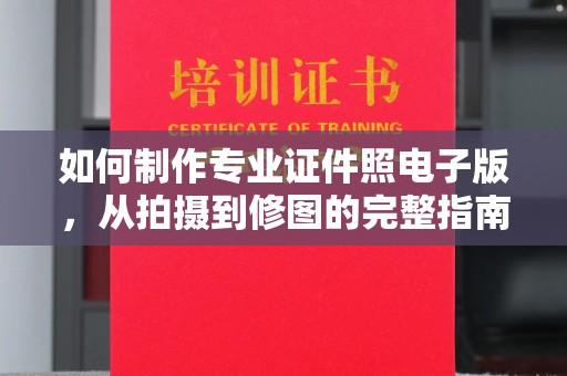 南城如何制作专业证件照电子版，从拍摄到修图的完整指南